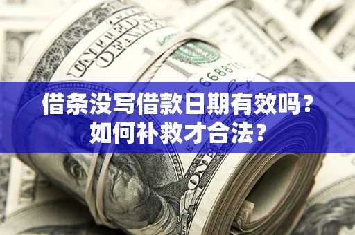 济南借条没写借款日期有效吗？如何补救才合法？