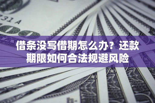 济南借条没写借期怎么办？还款期限如何合法规避风险