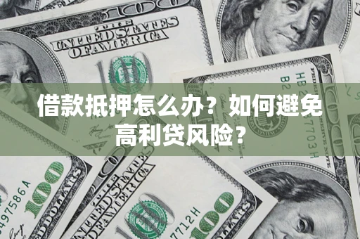 济南借款抵押怎么办？如何避免高利贷风险？