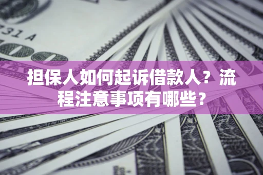 济南担保人如何起诉借款人？流程注意事项有哪些？