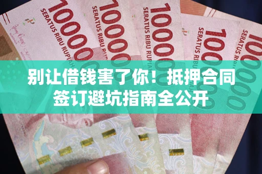济南别让借钱害了你！抵押合同签订避坑指南全公开